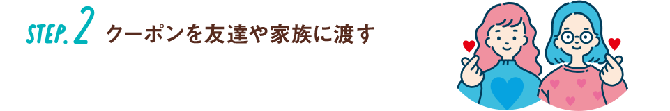 Step.2 クーポンを友達や家族に渡す